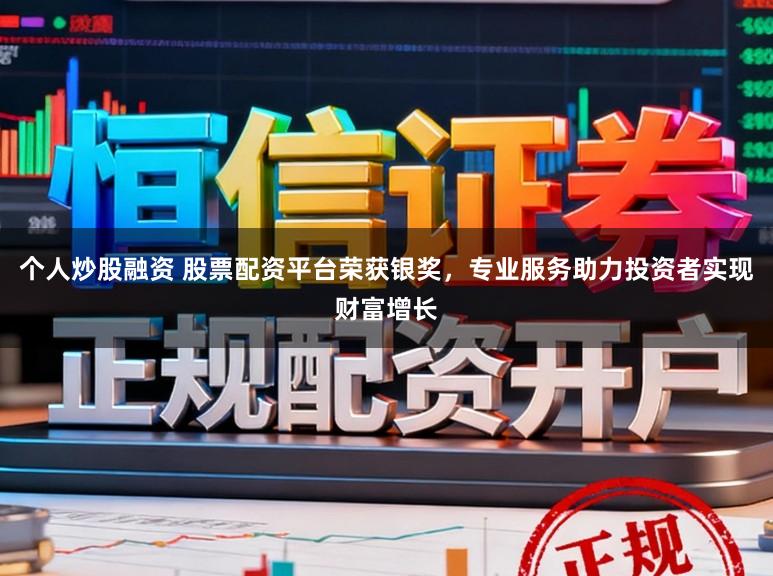 个人炒股融资 股票配资平台荣获银奖，专业服务助力投资者实现财富增长