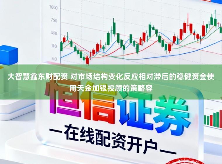 大智慧鑫东财配资 对市场结构变化反应相对滞后的稳健资金使用天金加银投顾的策略容