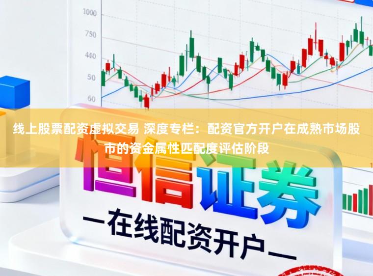 线上股票配资虚拟交易 深度专栏：配资官方开户在成熟市场股市的资金属性匹配度评估阶段