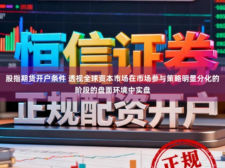 股指期货开户条件 透视全球资本市场在市场参与策略明显分化的阶段的盘面环境中实盘