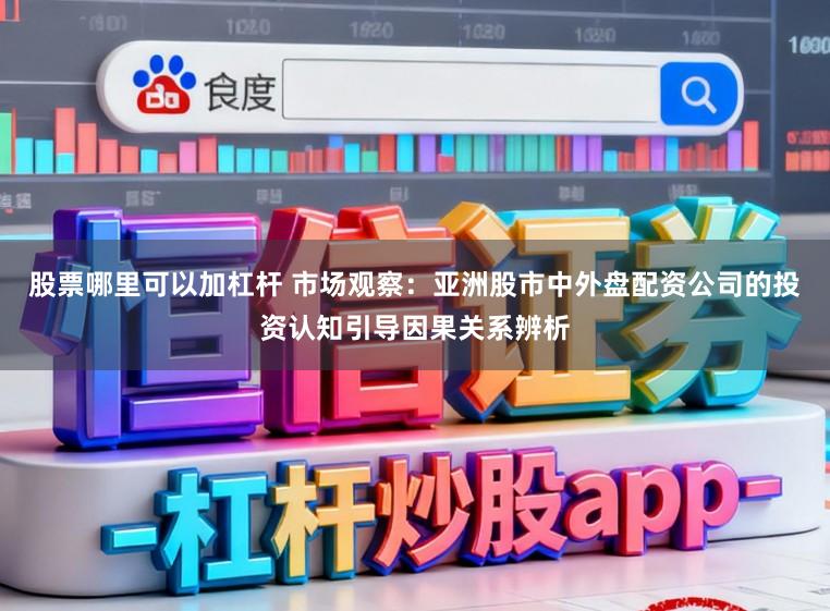 股票哪里可以加杠杆 市场观察:亚洲股市中外盘配资公司的投资认知引导因果关系辨析