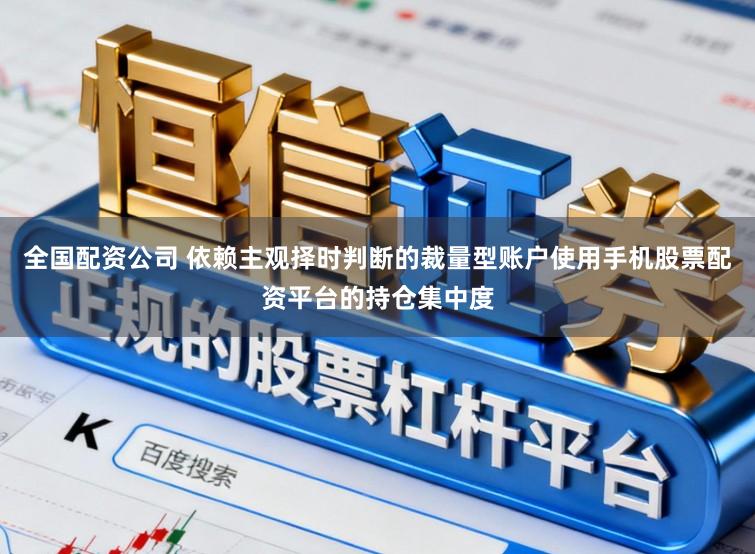 全国配资公司 依赖主观择时判断的裁量型账户使用手机股票配资平台的持仓集中度