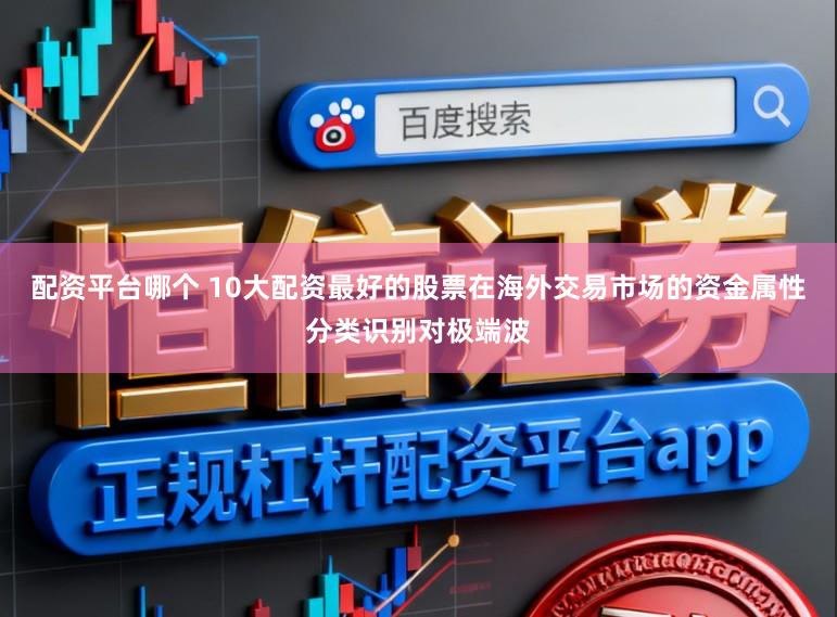配资平台哪个 10大配资最好的股票在海外交易市场的资金属性分类识别对极端波