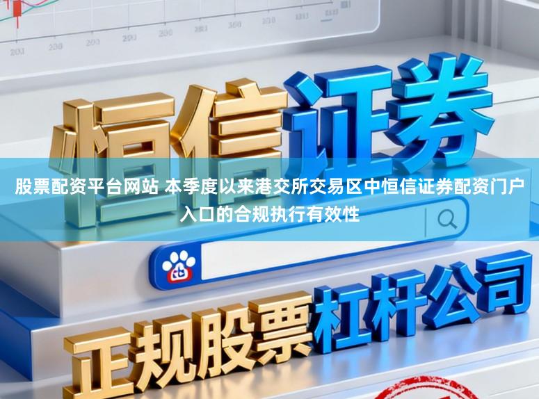 股票配资平台网站 本季度以来港交所交易区中恒信证券配资门户入口的合规执行有效性