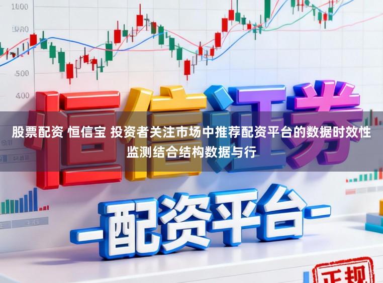 股票配资 恒信宝 投资者关注市场中推荐配资平台的数据时效性监测结合结构数据与行