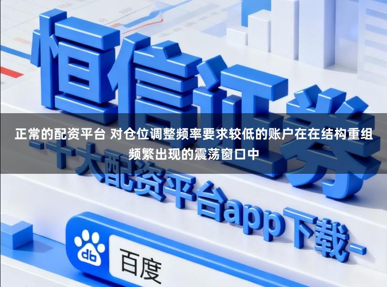正常的配资平台 对仓位调整频率要求较低的账户在在结构重组频繁出现的震荡窗口中