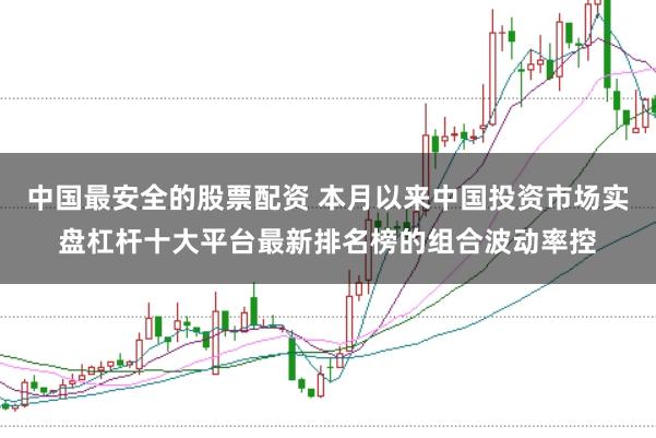 中国最安全的股票配资 本月以来中国投资市场实盘杠杆十大平台最新排名榜的组合波动率控