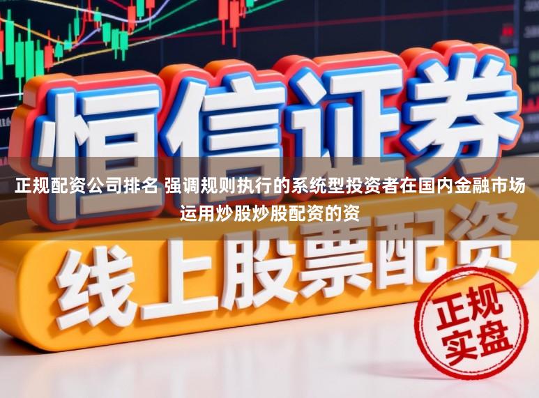 正规配资公司排名 强调规则执行的系统型投资者在国内金融市场运用炒股炒股配资的资