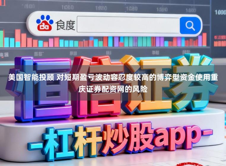 美国智能投顾 对短期盈亏波动容忍度较高的博弈型资金使用重庆证券配资网的风险