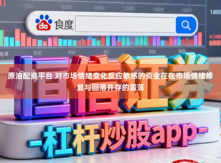 原油配资平台 对市场情绪变化反应敏感的资金在在市场情绪修复与回落并存的震荡