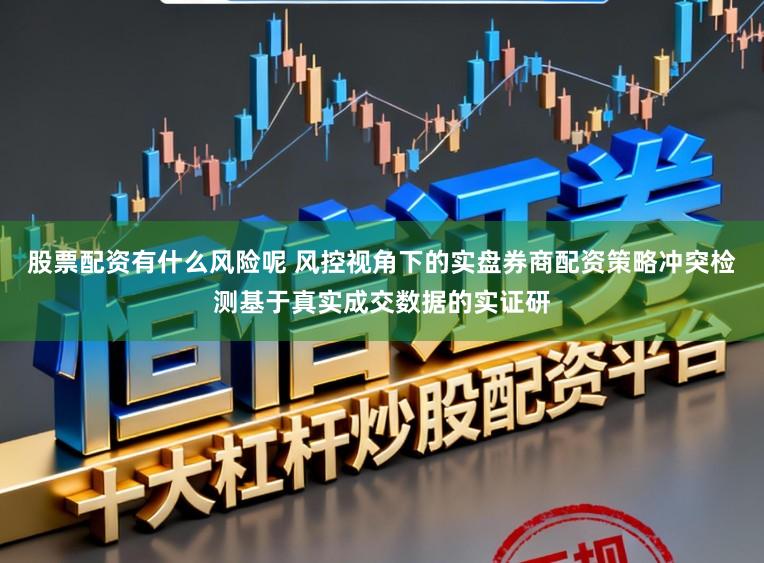 股票配资有什么风险呢 风控视角下的实盘券商配资策略冲突检测基于真实成交数据的实证研