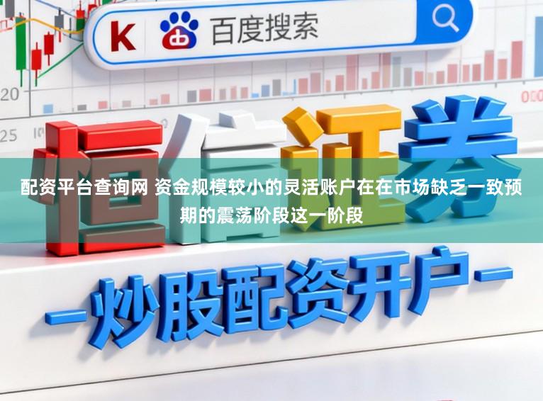 配资平台查询网 资金规模较小的灵活账户在在市场缺乏一致预期的震荡阶段这一阶段