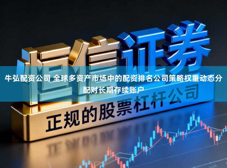 牛弘配资公司 全球多资产市场中的配资排名公司策略权重动态分配对长期存续账户