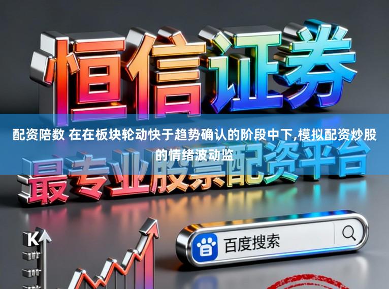 配资陪数 在在板块轮动快于趋势确认的阶段中下,模拟配资炒股的情绪波动监