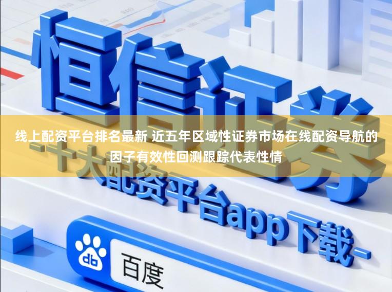 线上配资平台排名最新 近五年区域性证券市场在线配资导航的因子有效性回测跟踪代表性情