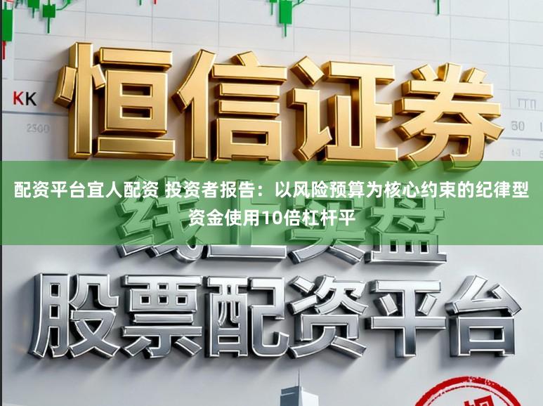 配资平台宜人配资 投资者报告：以风险预算为核心约束的纪律型资金使用10倍杠杆平