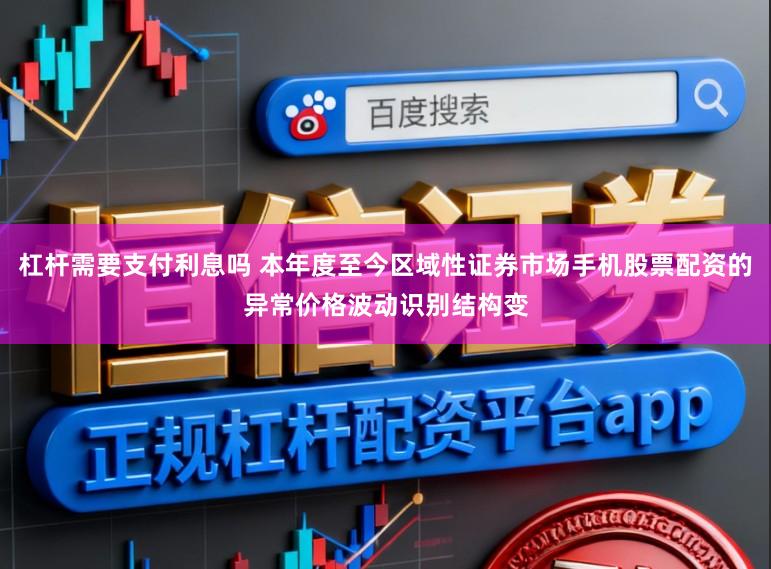 杠杆需要支付利息吗 本年度至今区域性证券市场手机股票配资的异常价格波动识别结构变