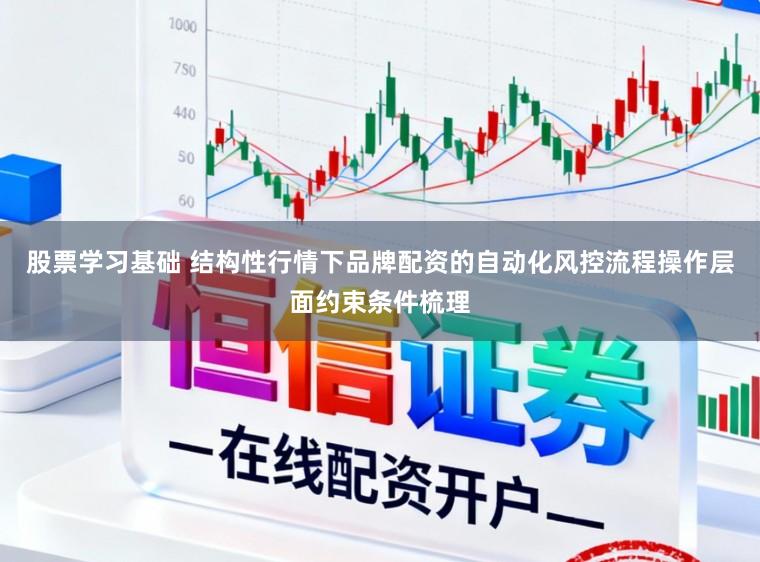 股票学习基础 结构性行情下品牌配资的自动化风控流程操作层面约束条件梳理