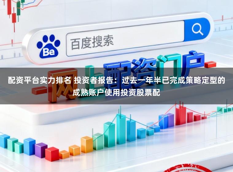 配资平台实力排名 投资者报告:过去一年半已完成策略定型的成熟账户使用投资股票配