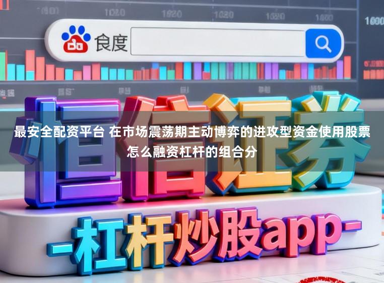 最安全配资平台 在市场震荡期主动博弈的进攻型资金使用股票怎么融资杠杆的组合分