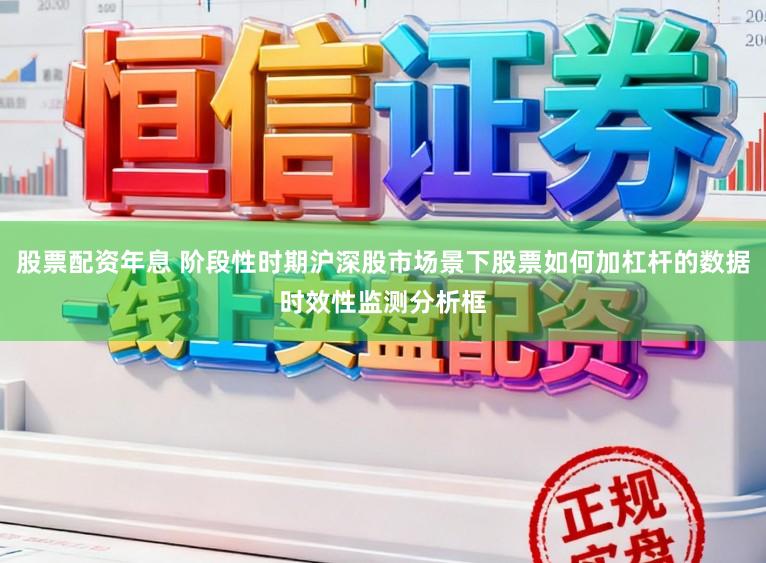 股票配资年息 阶段性时期沪深股市场景下股票如何加杠杆的数据时效性监测分析框