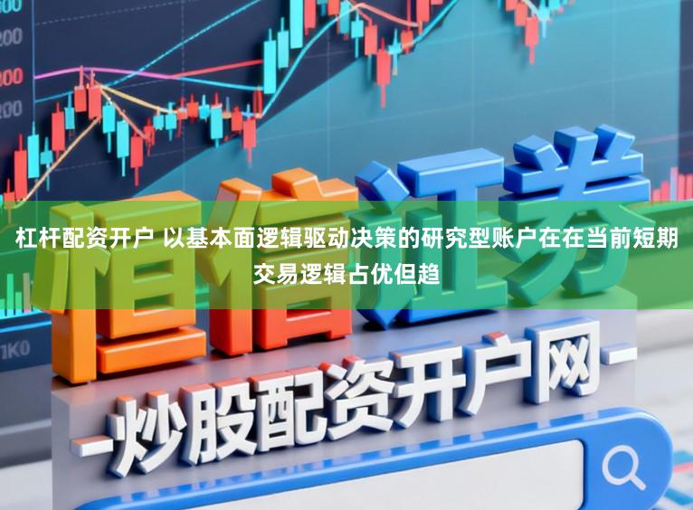 杠杆配资开户 以基本面逻辑驱动决策的研究型账户在在当前短期交易逻辑占优但趋