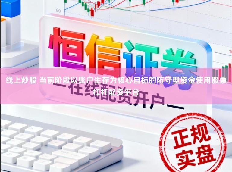 线上炒股 当前阶段以账户生存为核心目标的防守型资金使用股票杠杆配资平台