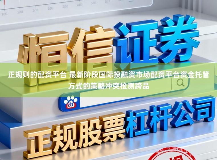 正规则的配资平台 最新阶段国际投融资市场配资平台资金托管方式的策略冲突检测跨品