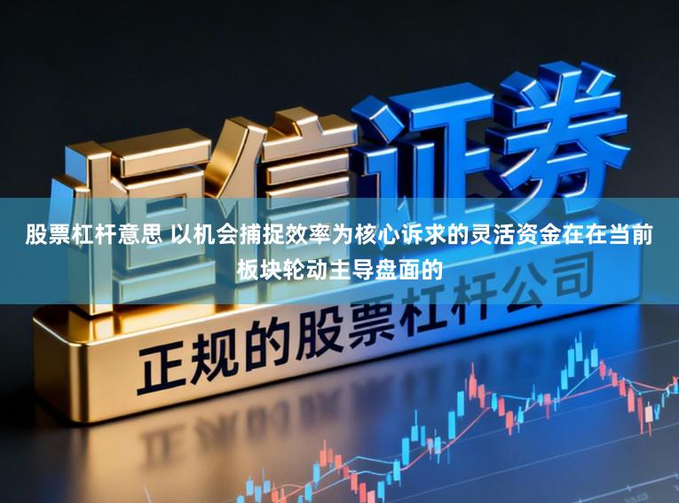 股票杠杆意思 以机会捕捉效率为核心诉求的灵活资金在在当前板块轮动主导盘面的