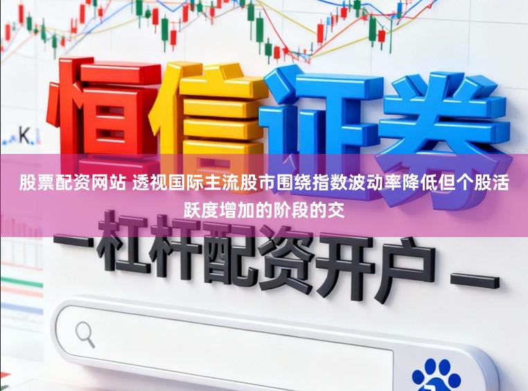 股票配资网站 透视国际主流股市围绕指数波动率降低但个股活跃度增加的阶段的交