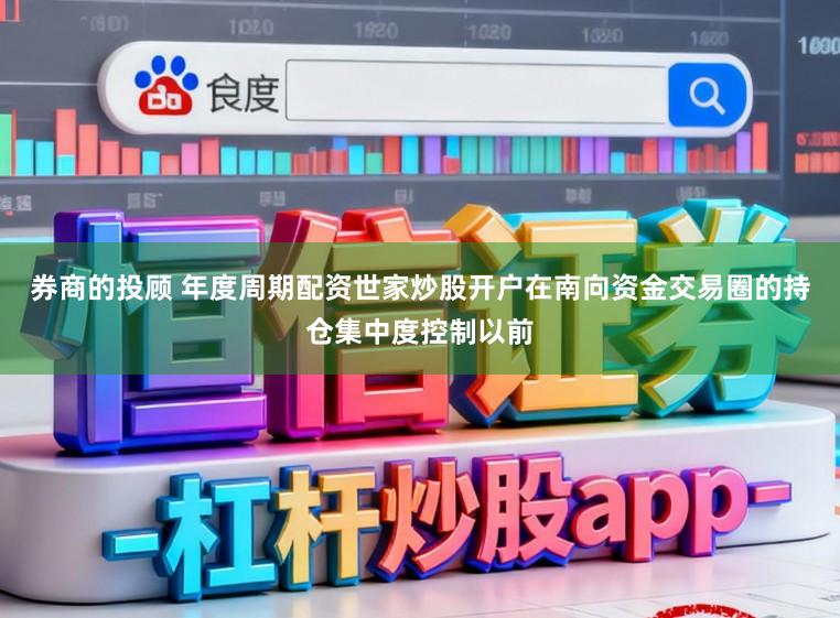 券商的投顾 年度周期配资世家炒股开户在南向资金交易圈的持仓集中度控制以前