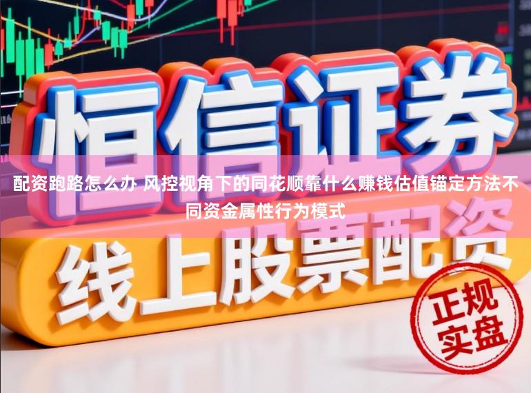 配资跑路怎么办 风控视角下的同花顺靠什么赚钱估值锚定方法不同资金属性行为模式