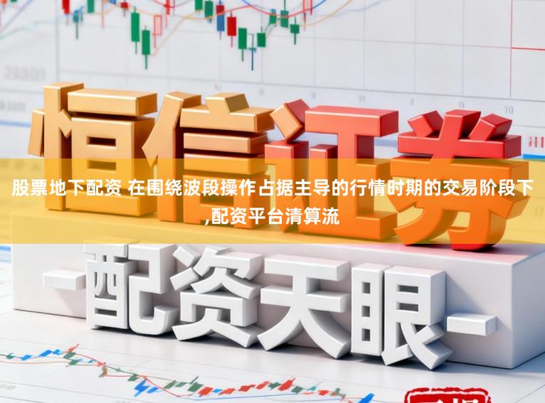 股票地下配资 在围绕波段操作占据主导的行情时期的交易阶段下，配资平台清算流