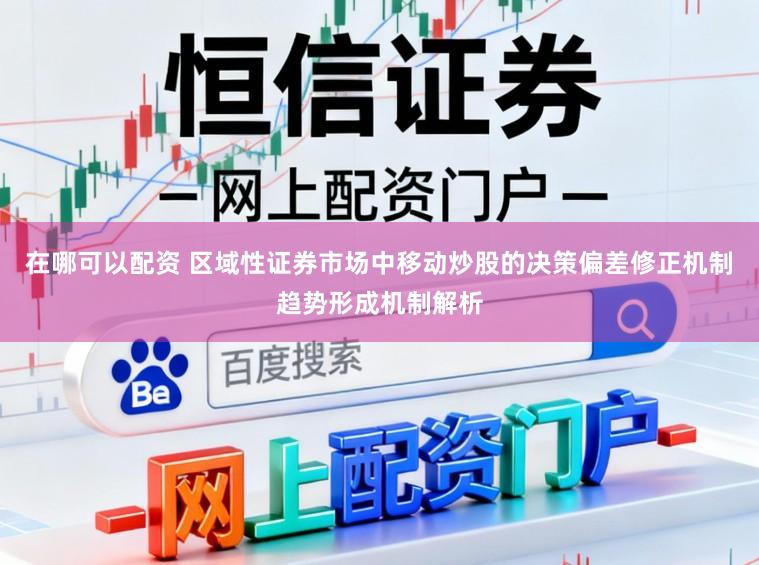 在哪可以配资 区域性证券市场中移动炒股的决策偏差修正机制趋势形成机制解析