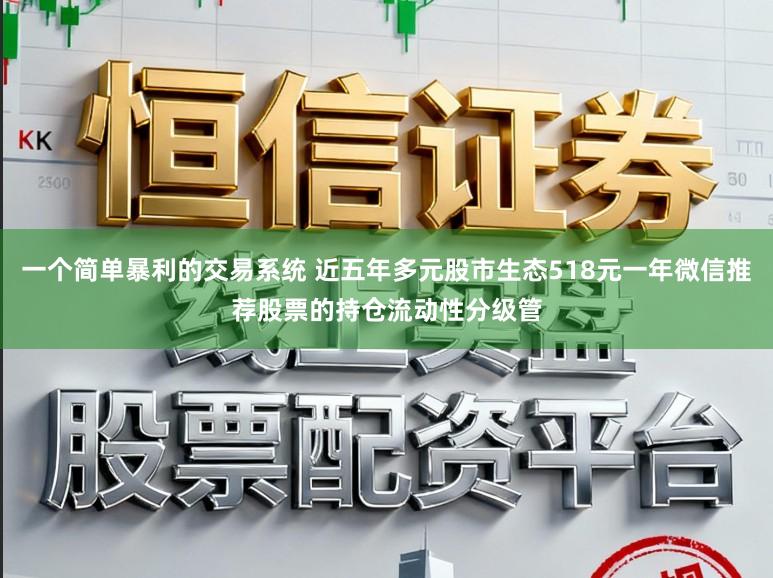 一个简单暴利的交易系统 近五年多元股市生态518元一年微信推荐股票的持仓流动性分级管