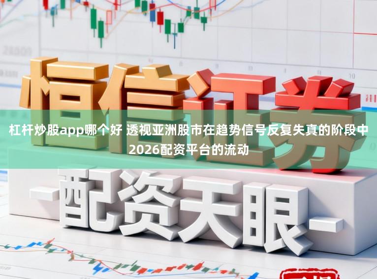 杠杆炒股app哪个好 透视亚洲股市在趋势信号反复失真的阶段中2026配资平台的流动