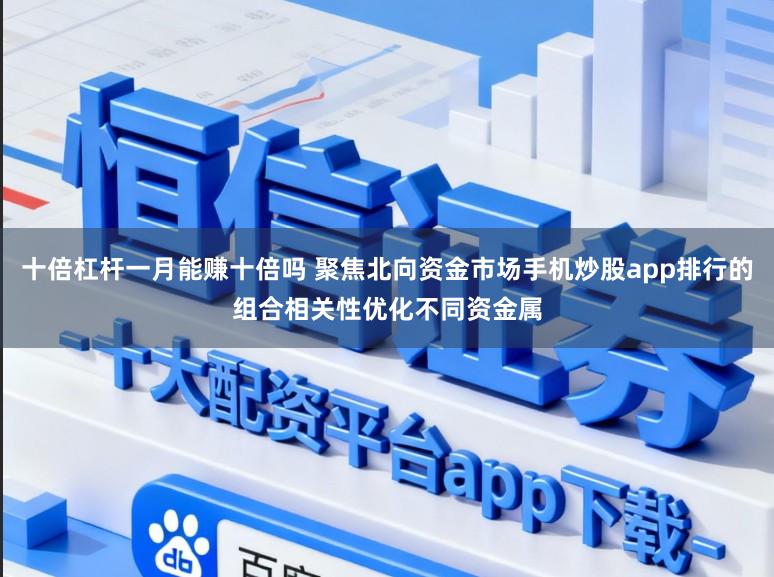 十倍杠杆一月能赚十倍吗 聚焦北向资金市场手机炒股app排行的组合相关性优化不同资金属