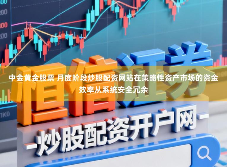 中金黄金股票 月度阶段炒股配资网站在策略性资产市场的资金效率从系统安全冗余