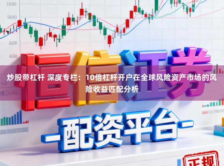 炒股带杠杆 深度专栏：10倍杠杆开户在全球风险资产市场的风险收益匹配分析