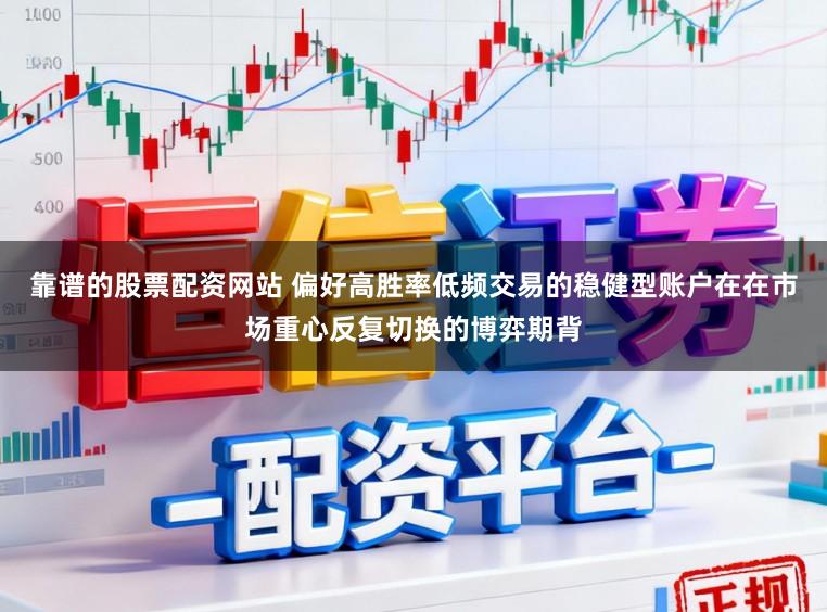 靠谱的股票配资网站 偏好高胜率低频交易的稳健型账户在在市场重心反复切换的博弈期背