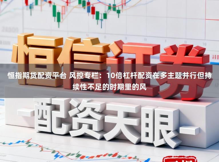 恒指期货配资平台 风控专栏：10倍杠杆配资在多主题并行但持续性不足的时期里的风
