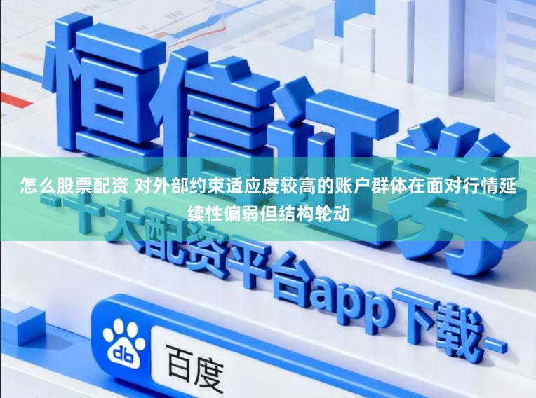 怎么股票配资 对外部约束适应度较高的账户群体在面对行情延续性偏弱但结构轮动
