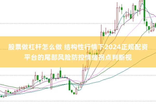 股票做杠杆怎么做 结构性行情下2024正规配资平台的尾部风险防控情绪拐点判断视