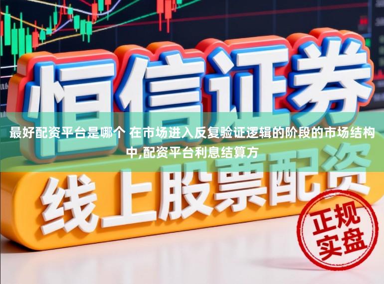 最好配资平台是哪个 在市场进入反复验证逻辑的阶段的市场结构中，配资平台利息结算方