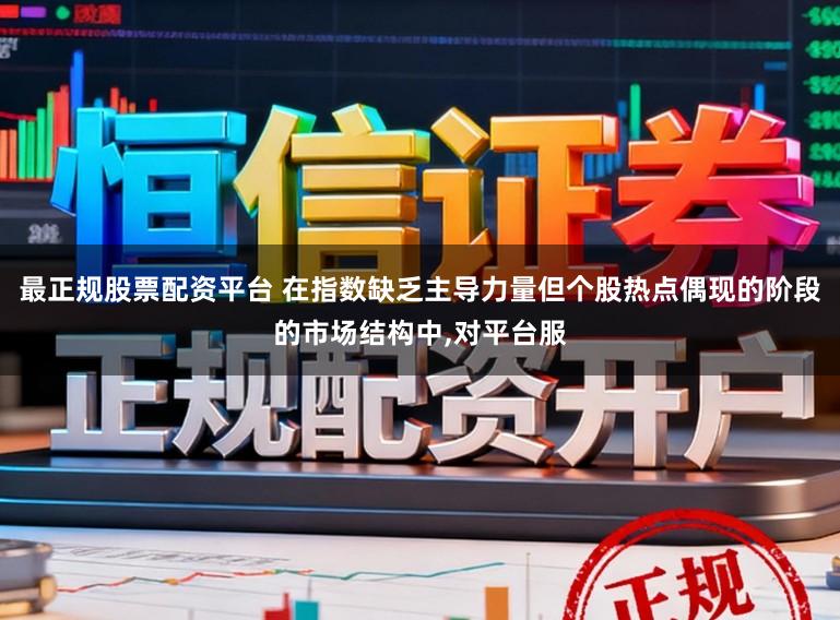 最正规股票配资平台 在指数缺乏主导力量但个股热点偶现的阶段的市场结构中，对平台服