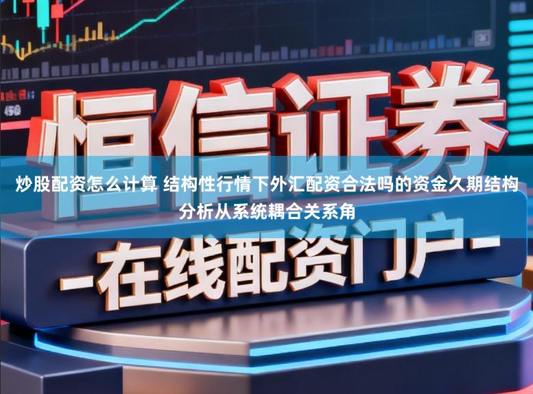 炒股配资怎么计算 结构性行情下外汇配资合法吗的资金久期结构分析从系统耦合关系角
