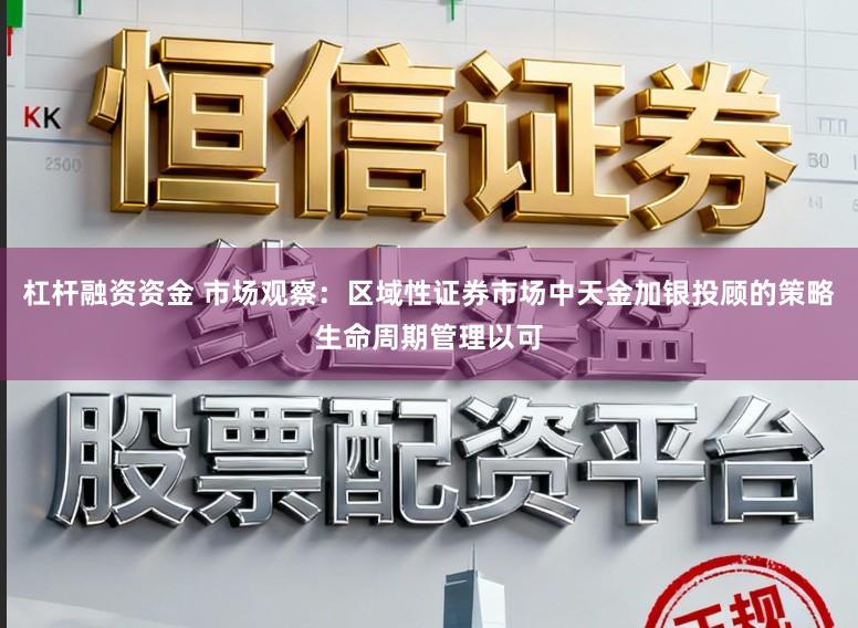 杠杆融资资金 市场观察：区域性证券市场中天金加银投顾的策略生命周期管理以可
