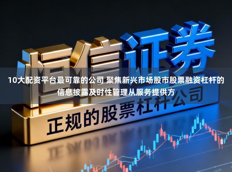 10大配资平台最可靠的公司 聚焦新兴市场股市股票融资杠杆的信息披露及时性管理从服务提供方