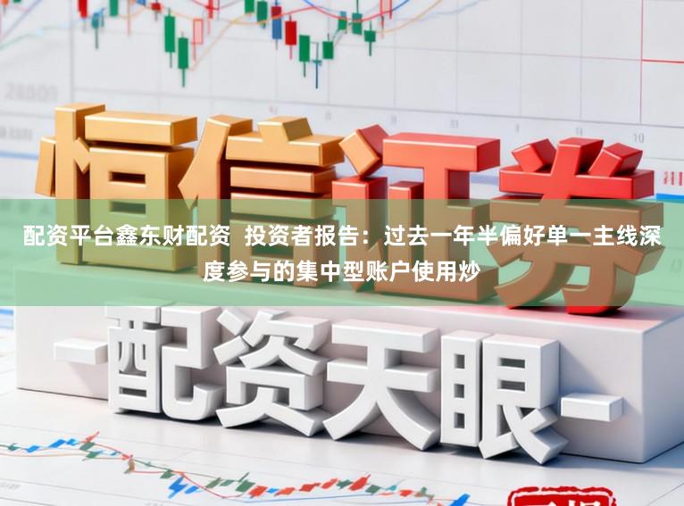 配资平台鑫东财配资  投资者报告：过去一年半偏好单一主线深度参与的集中型账户使用炒