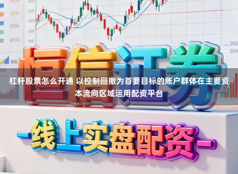 杠杆股票怎么开通 以控制回撤为首要目标的账户群体在主要资本流向区域运用配资平台